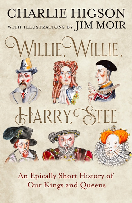 Willie, Willie, Harry, Stee: An Epically Short History of Our Kings and Queens by Higson, Charlie
