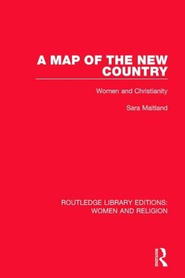 A Map of the New Country (Rle Women and Religion): Women and Christianity by Maitland, Sara