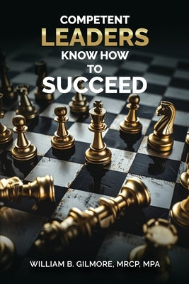 Competent Leaders Know How To Succeed by Mrcp Mpa, William B. Gilmore