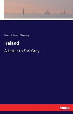 Ireland: A Letter to Earl Grey by Manning, Henry Edward