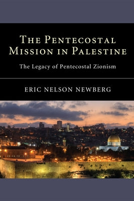 The Pentecostal Mission in Palestine: The Legacy of Pentecostal Zionism by Newberg, Eric Nelson