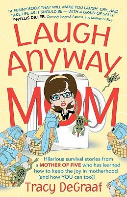 Laugh Anyway Mom: Hilarious Survival Stories From a Mother of Five Who Has Learned How to Keep the Joy in Motherhood and How You Can Too by DeGraaf, Tracy