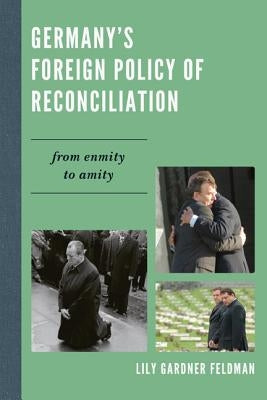 Germany's Foreign Policy of Reconciliation: From Enmity to Amity by Gardner Feldman, Lily