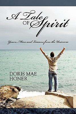 A Tale of Spirit: Yours, Mine and Lessons from the Universe by Honer, Doris Mae