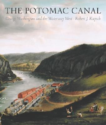 Potomac Canal: George Washington and the Waterway West by Kapsch, Robert J.