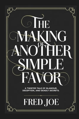 The Making of Another Simple Favor: A Twisted Tale of Glamour, Deception, and Deadly Secrets by Joe, Fred