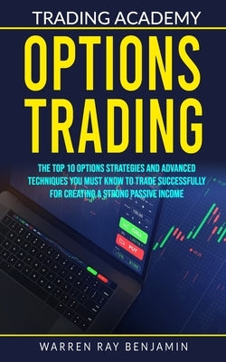 Options Trading: The top 10 options strategies and advanced techniques you must know to trade successfully for creating a strong passiv by Benjamin, Warren Ray