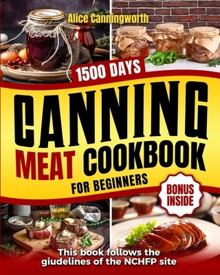 Canning Meat Cookbook For Beginners: NOW Lots of Easy Recipes and a Step-by-Step Home Guide to Learn: Food Safety Standards, Food Timing, Choosing the by Canningworth, Alice