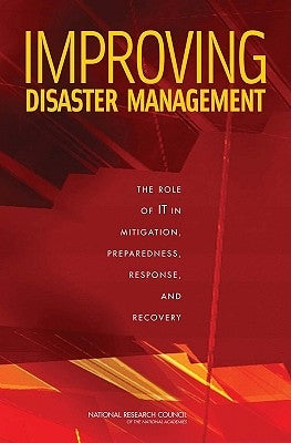 Improving Disaster Management: The Role of It in Mitigation, Preparedness, Response, and Recovery by National Research Council
