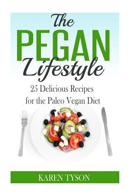 The Pegan Diet: 25 Delicious Recipes for the Paleo Vegan Diet by Tyson, Karen