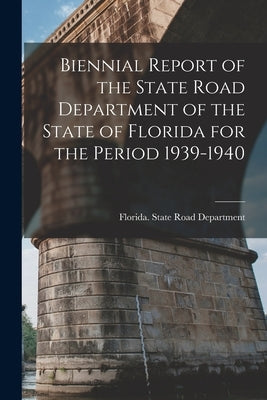 Biennial Report of the State Road Department of the State of Florida for the Period 1939-1940 by Florida State Road Department