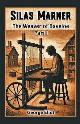 Silas Marner The Weaver of Raveloe Part I by Eliot, George