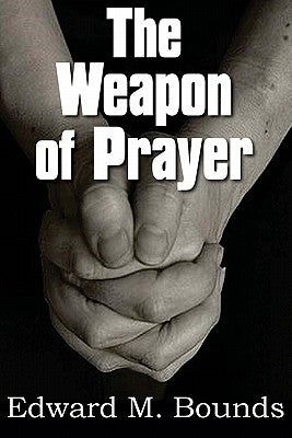 The Weapon of Prayer by Bounds, Edward M.