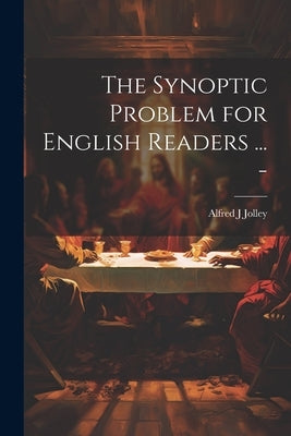 The Synoptic Problem for English Readers ... - by Jolley, Alfred J.