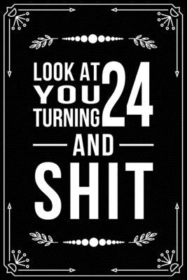Look at You Turning 24 and Shit: Funny birthday gift for 24 year old by Publishing, Bfsc