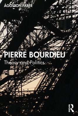 Pierre Bourdieu: Theory and Politics by Fáber, Ágoston