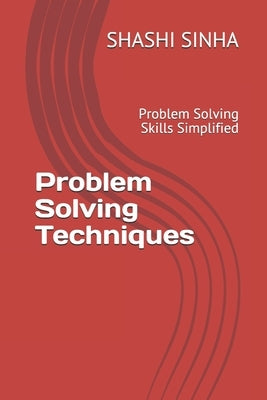 Problem Solving Techniques: Problem Solving Skills Simplified by Sinha, Shashi