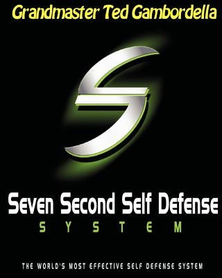 Seven Second Self Defense System: The World's Most Effective Self Defense Program by Gambordella, Grandmaster Ted