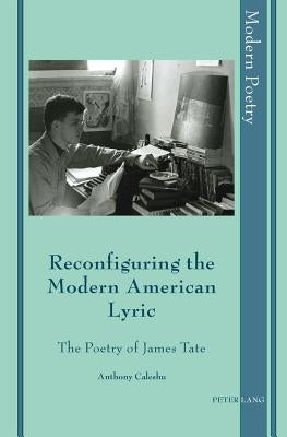 Reconfiguring the Modern American Lyric: The Poetry of James Tate by Ayers, David