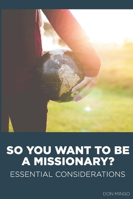 So You Want to Be a Missionary?: Essential Considerations by Mingo, Don