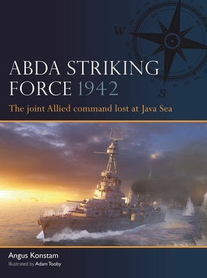 Abda Command Striking Force 1942: The Joint Allied Command Lost at Java Sea by Konstam, Angus