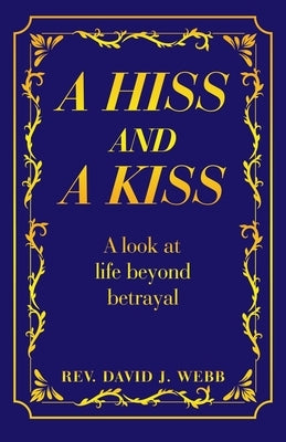 A Hiss and a Kiss: A look at life beyond betrayal by Webb, David J.
