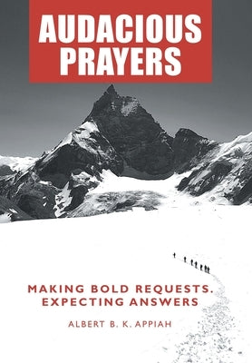 Audacious Prayers: Making Bold Requests. Expecting Answers by Appiah, Albert B. K.