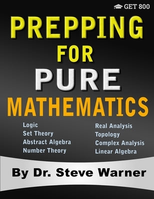 Prepping for Pure Mathematics: A Starter's Guide to Logic, Set Theory, Abstract Algebra, Number Theory, Real Analysis, Topology, Complex Analysis, an by Warner, Steve