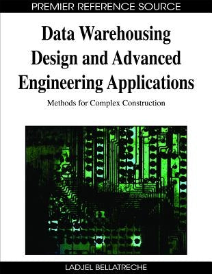 Data Warehousing Design and Advanced Engineering Applications: Methods for Complex Construction by Bellatreche, Ladjel