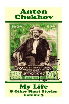 Anton Chekhov - My Life & Other Short Stories (Volume 3): Short story compilations from arguably the greatest short story writer ever. by Chekhov, Snton