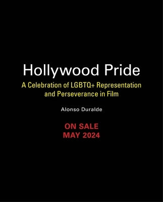 Hollywood Pride: A Celebration of LGBTQ+ Representation and Perseverance in Film by Duralde, Alonso
