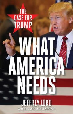 What America Needs: The Case for Trump by Lord, Jeffrey