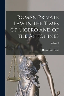 Roman Private Law in the Times of Cicero and of the Antonines; Volume 2 by Roby, Henry John