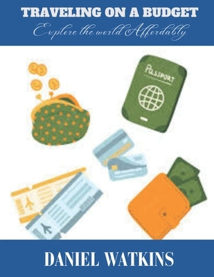 Traveling on a Budget: Explore the world Affordably by Watkins, Daniel