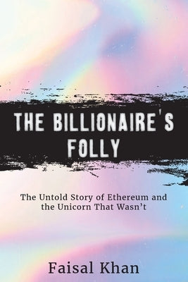 The Billionaire's Folly: The Untold Story of Ethereum and the Unicorn That Wasn't by Khan, Faisal