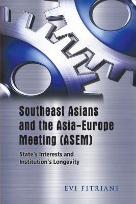 Southeast Asians and the Asia-Europe Meeting (ASEM): State's Interests and Institution's Longevity by Fitriani, Evi