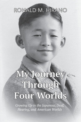 My Journey Through Four Worlds: Growing Up in the Japanese, Deaf, Hearing, and American Worlds by Hirano, Ronald M.