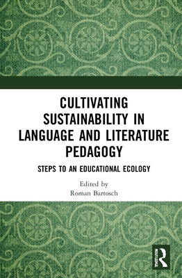 Cultivating Sustainability in Language and Literature Pedagogy: Steps to an Educational Ecology by Bartosch, Roman
