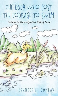 The Duck Who Lost The Courage To Swim: Believe in Yourself - Get Rid of Fear by Dunlap, Bernice L.