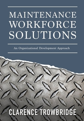 Maintenance Workforce Solutions: An Organizational Development Approach by Trowbridge, Clarence