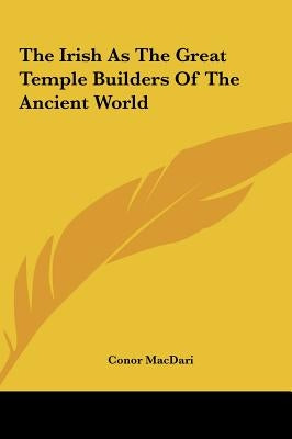 The Irish As The Great Temple Builders Of The Ancient World by Macdari, Conor
