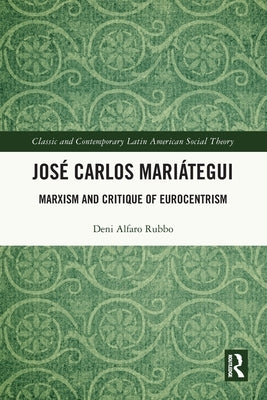 José Carlos Mariátegui: Marxism and Critique of Eurocentrism by Rubbo, Deni Alfaro