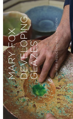 Developing Glazes: Low-Firing Reduction and Oxidation by Fox, Mary