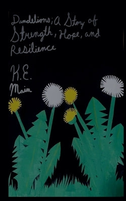 Dandelions; A Story of Strength, Hope, and Resilience by K. E. Main
