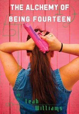 The Alchemy of Being Fourteen by Williams, Leah