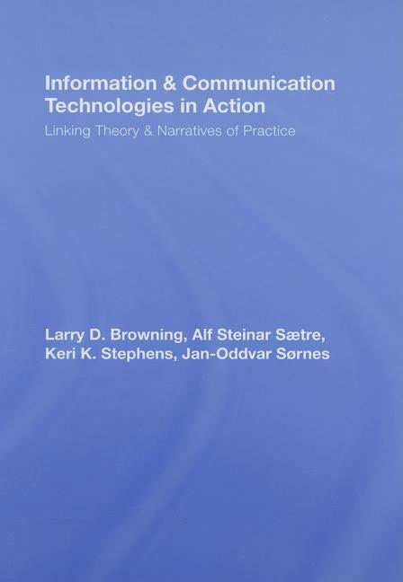 Information and Communication Technologies in Action: Linking Theories and Narratives of Practice by Browning, Larry D.