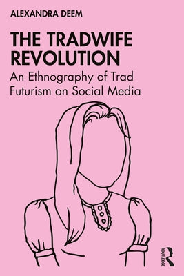 The Tradwife Revolution: An Ethnography of Trad Futurism on Social Media by Deem, Alexandra