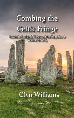 Combing the Celtic Fringe: Travels in Scotland, Wales and the Republic of Ireland, 2002-15 by Williams, Glyn