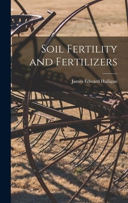 Soil Fertility and Fertilizers by Halligan, James Edward