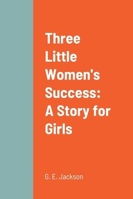 Three Little Women's Success: A Story for Girls by Jackson, G. E.